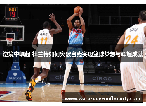 逆境中崛起 杜兰特如何突破自我实现篮球梦想与辉煌成就