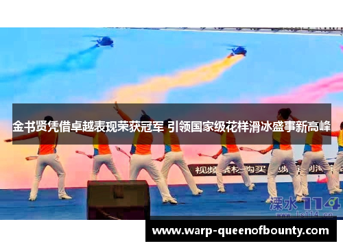 金书贤凭借卓越表现荣获冠军 引领国家级花样滑冰盛事新高峰