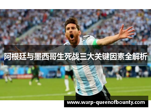 阿根廷与墨西哥生死战三大关键因素全解析