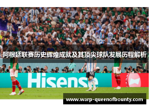 阿根廷联赛历史辉煌成就及其顶尖球队发展历程解析
