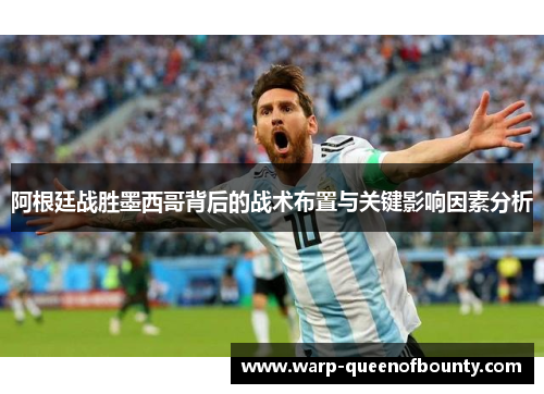 阿根廷战胜墨西哥背后的战术布置与关键影响因素分析