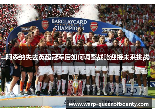 阿森纳失去英超冠军后如何调整战略迎接未来挑战