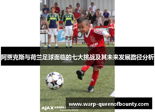阿贾克斯与荷兰足球面临的七大挑战及其未来发展路径分析