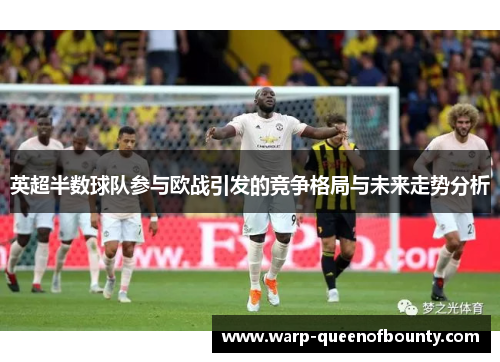 英超半数球队参与欧战引发的竞争格局与未来走势分析