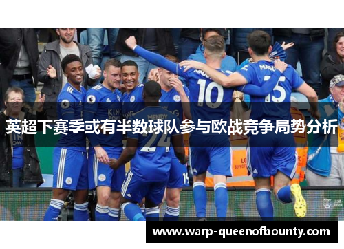 英超下赛季或有半数球队参与欧战竞争局势分析