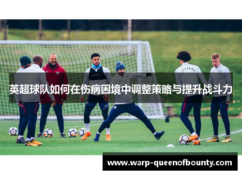 英超球队如何在伤病困境中调整策略与提升战斗力