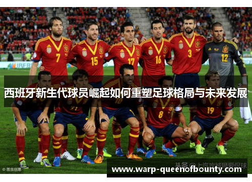 西班牙新生代球员崛起如何重塑足球格局与未来发展