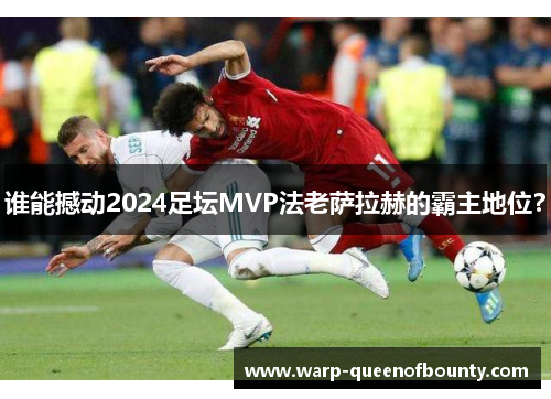 谁能撼动2024足坛MVP法老萨拉赫的霸主地位？