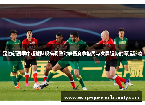 足协新赛季中超球队规模调整对联赛竞争格局与发展趋势的深远影响