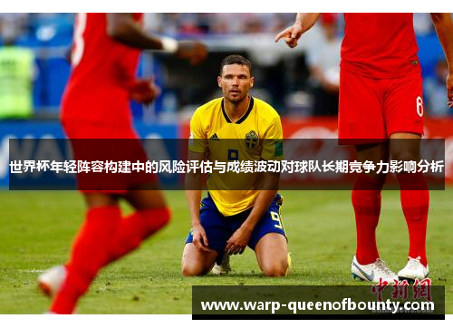 世界杯年轻阵容构建中的风险评估与成绩波动对球队长期竞争力影响分析