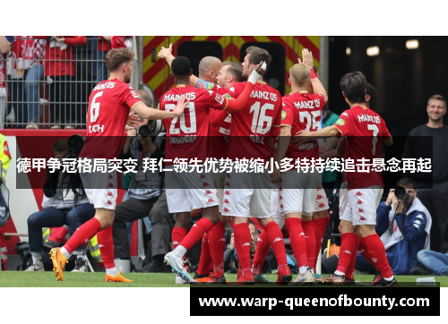 德甲争冠格局突变 拜仁领先优势被缩小多特持续追击悬念再起