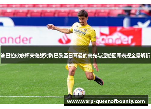 迪巴拉欧联杯关键战对阵巴黎圣日耳曼的高光与遗憾回顾表现全景解析