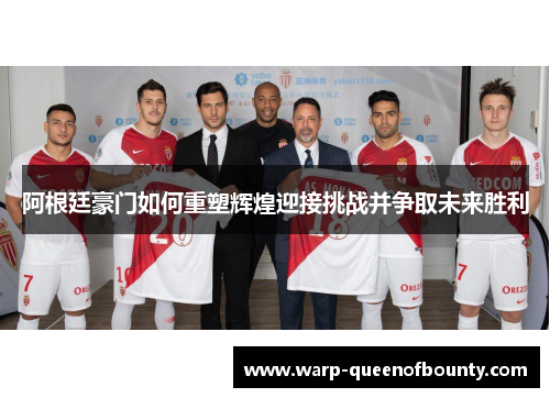 阿根廷豪门如何重塑辉煌迎接挑战并争取未来胜利