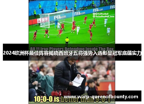 2024欧洲杯最佳阵容揭晓西班牙五将强势入选彰显冠军底蕴实力