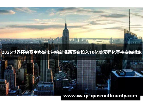 2026世界杯决赛主办城市纽约新泽西宣布投入10亿美元强化赛事安保措施
