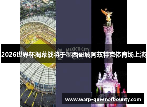 2026世界杯揭幕战将于墨西哥城阿兹特克体育场上演