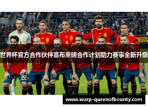 世界杯官方合作伙伴宣布重磅合作计划助力赛事全新升级