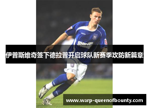 伊普斯维奇签下德拉普开启球队新赛季攻防新篇章