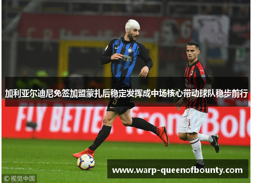 加利亚尔迪尼免签加盟蒙扎后稳定发挥成中场核心带动球队稳步前行