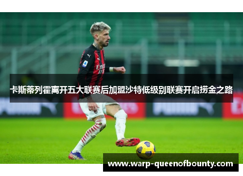 卡斯蒂列霍离开五大联赛后加盟沙特低级别联赛开启捞金之路