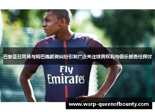 巴黎圣日耳曼与姆巴佩薪资纠纷引发广泛关注球员权利与俱乐部责任探讨