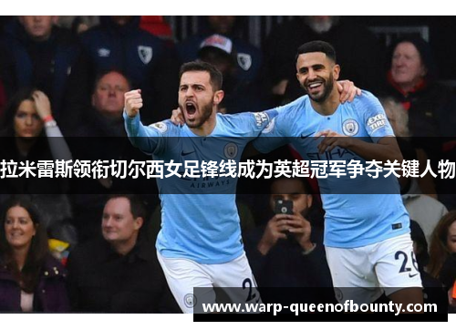 拉米雷斯领衔切尔西女足锋线成为英超冠军争夺关键人物