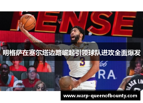 明格萨在塞尔塔边路崛起引领球队进攻全面爆发