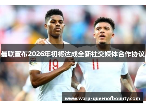 曼联宣布2026年初将达成全新社交媒体合作协议