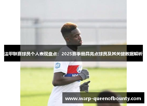 法甲联赛球员个人表现盘点：2025赛季最具亮点球员及其关键数据解析
