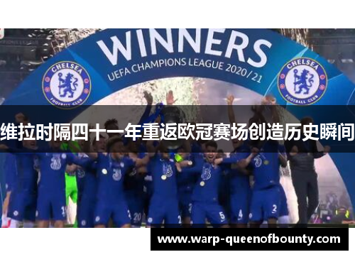 维拉时隔四十一年重返欧冠赛场创造历史瞬间