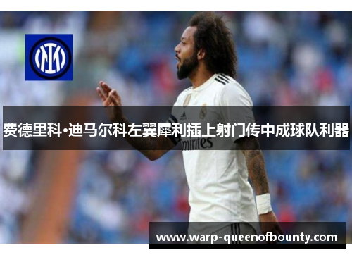 费德里科·迪马尔科左翼犀利插上射门传中成球队利器