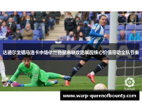 达德尔坐镇马洛卡中场依然稳健串联攻防展现核心价值带动全队节奏