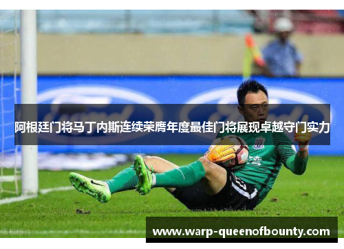 阿根廷门将马丁内斯连续荣膺年度最佳门将展现卓越守门实力