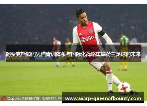 阿贾克斯如何凭借青训体系与国际化战略重振荷兰足球的未来