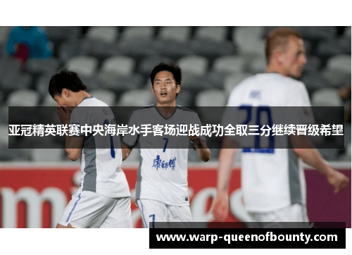 亚冠精英联赛中央海岸水手客场迎战成功全取三分继续晋级希望
