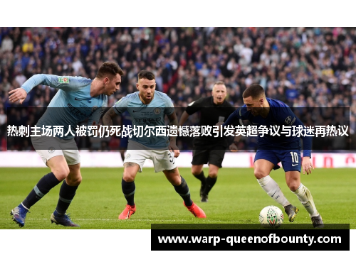 热刺主场两人被罚仍死战切尔西遗憾落败引发英超争议与球迷再热议