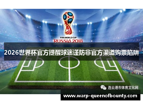 2026世界杯官方提醒球迷谨防非官方渠道购票陷阱